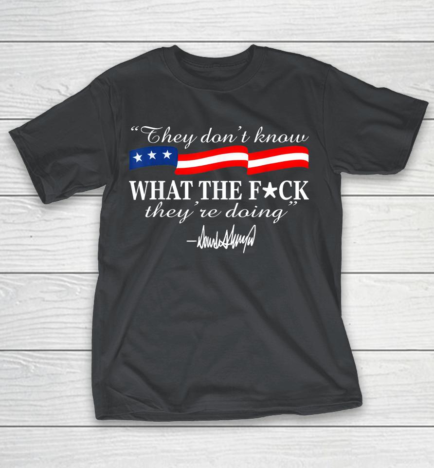 They Don't Know What The Fuck They're Doing Shirts