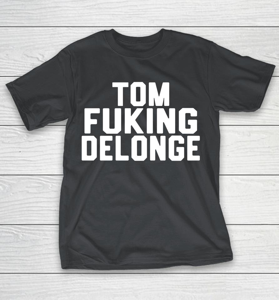 Tom Fucking Delonge Shirts