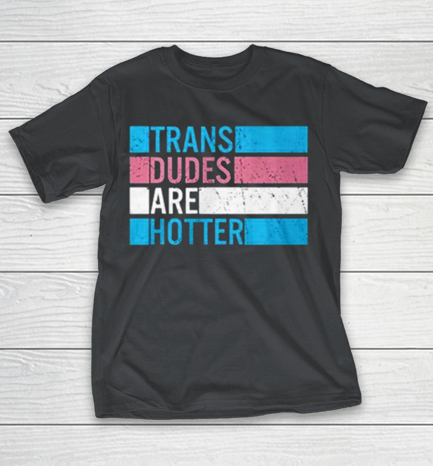 Trans Dudes Are Hotter Shirts