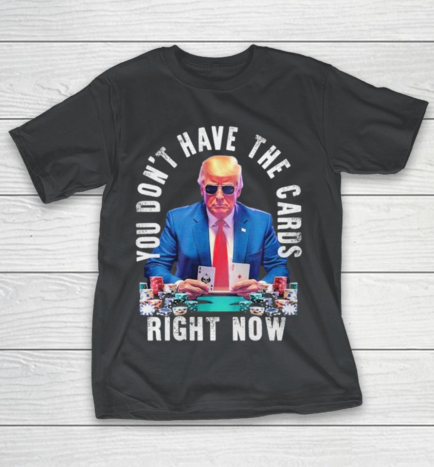 Trump You Don’t Have The Cards Right Now Shirts