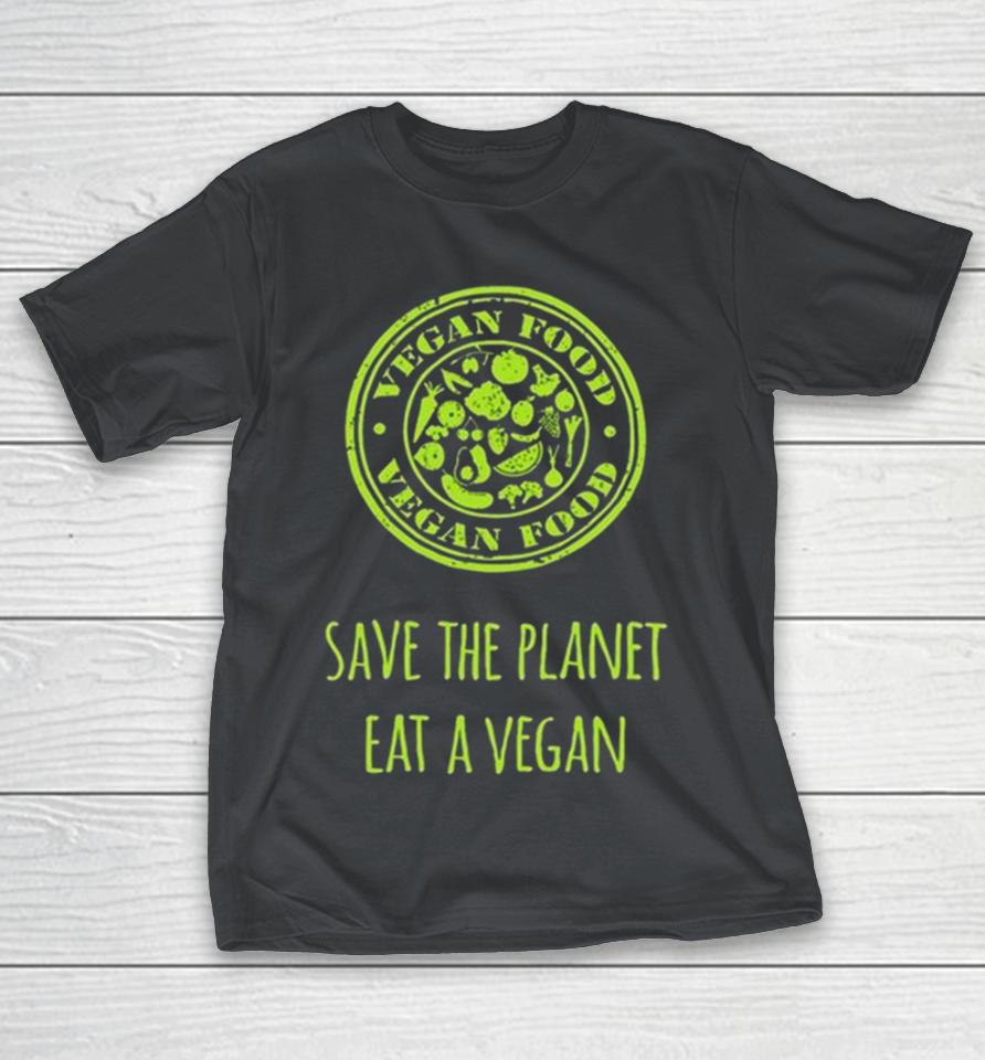 Vegan Food Save The Planet Eat A Vegan Shirts