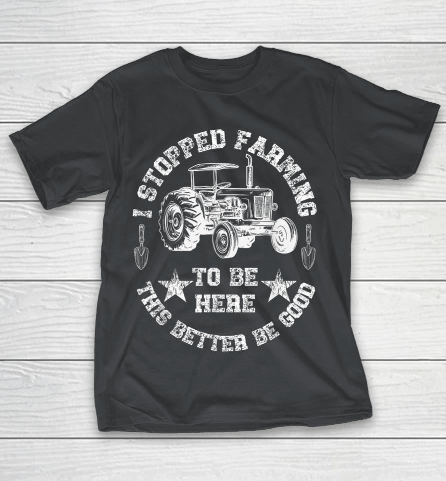Vintage I Stopped Farming To Be Here This Better Be Good Shirts