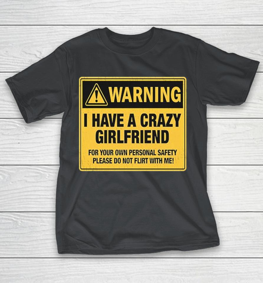 Warning I Have A Crazy Girlfriend For Your Own Personal Safety Please Do Not Flirt With Me Shirts