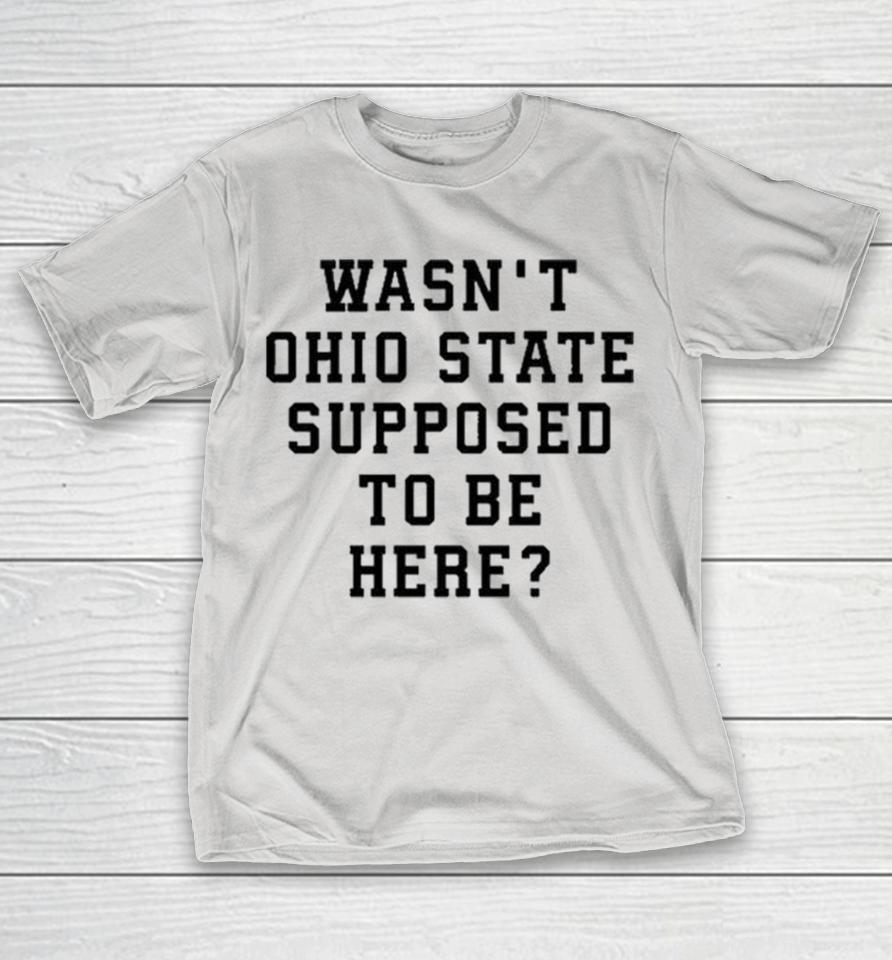 Wasn’T Ohio State Supposed To Be Here Shirts