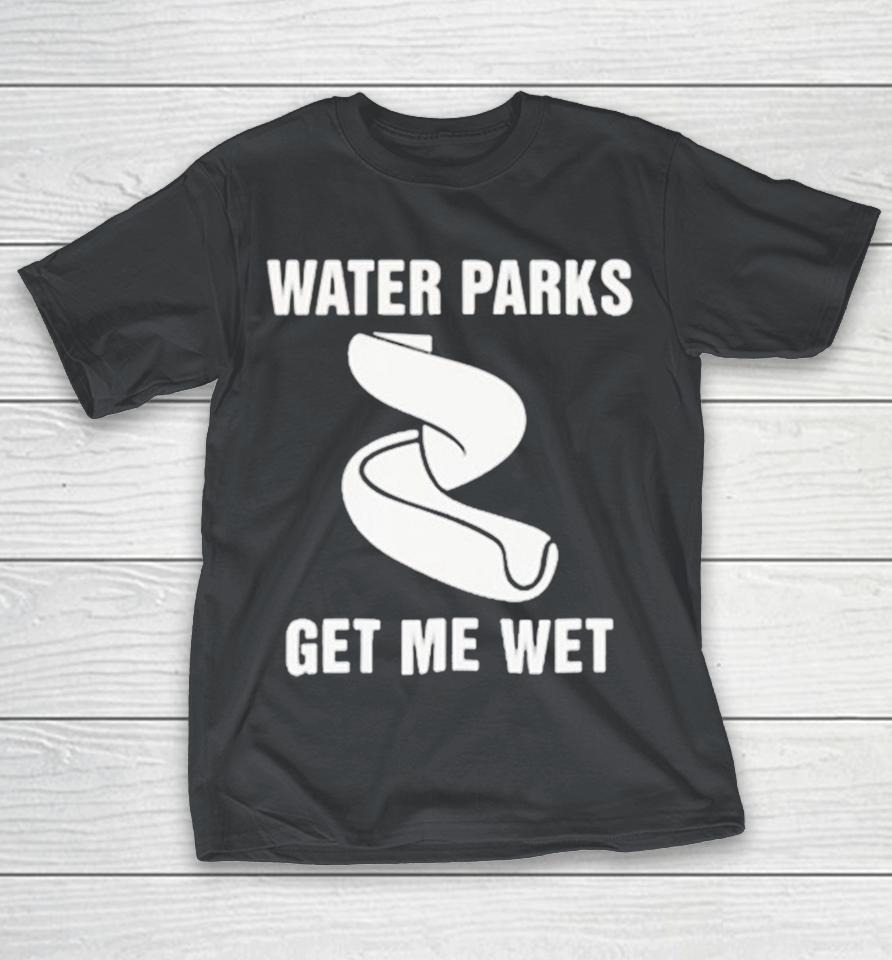 Water Parks Get Me Wet Shirts