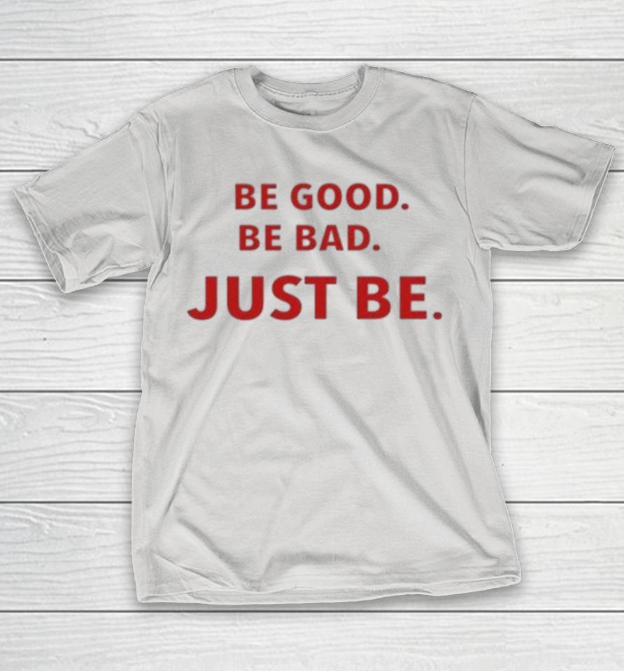 Be Good Be Bad Just Be Shirts
