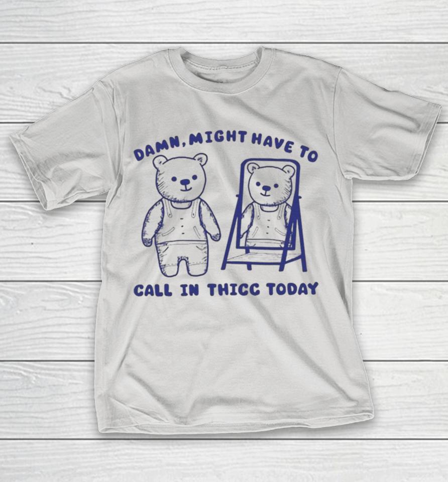 Damn, Might Have To Call In Thicc Today Bears Shirts