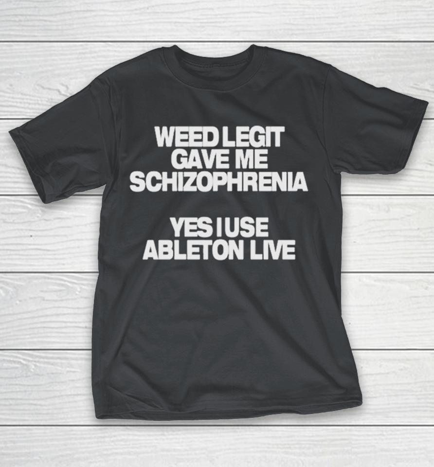 Weed Legit Gave Me Schizophrenia Yes I Use Ableton Live Shirts