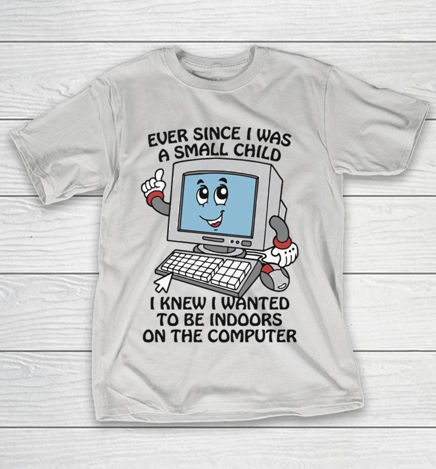 Ever Since I Was A Small Child I Knew I Wanted To Be Indoors On The Computer Shirts