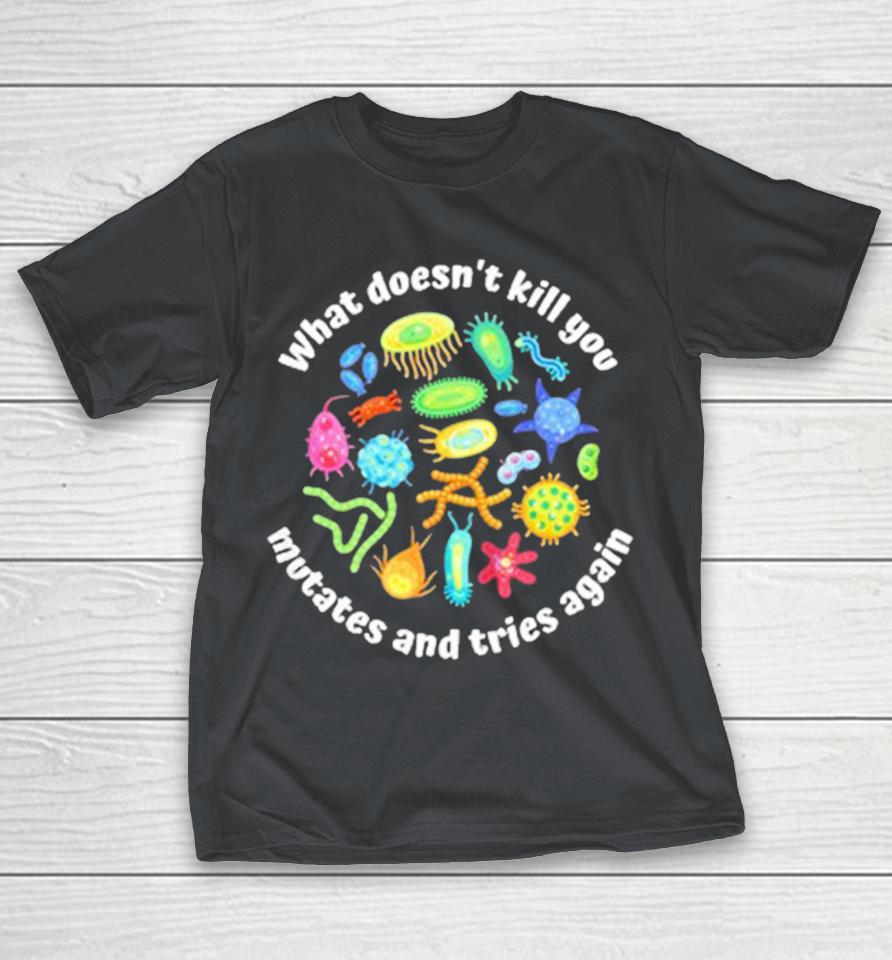 What Doesn’t Kill You Mutates And Tries Again Shirts