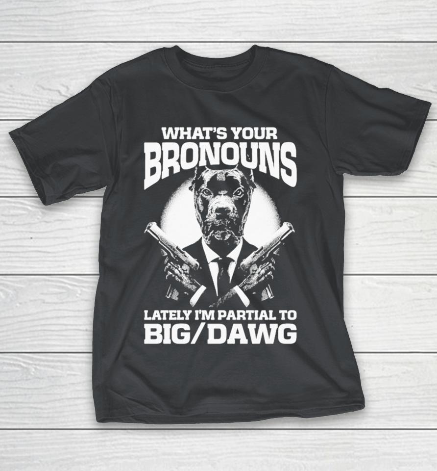 What’s Your Bronouns Lately I’m Partial To Big Dawg Shirts