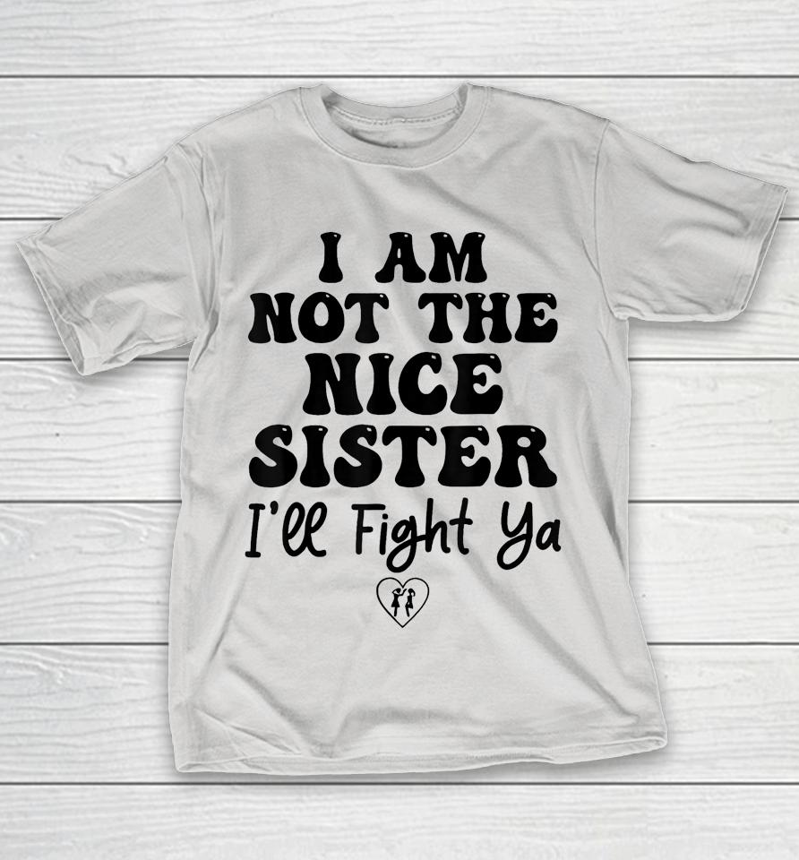 I Am Not The Nice Sister I'll Fight Ya Shirts