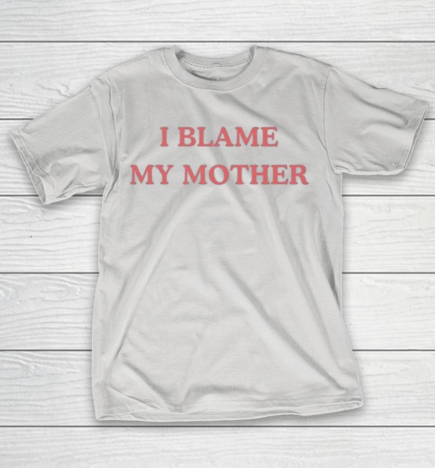 I Blame My Mother Shirts
