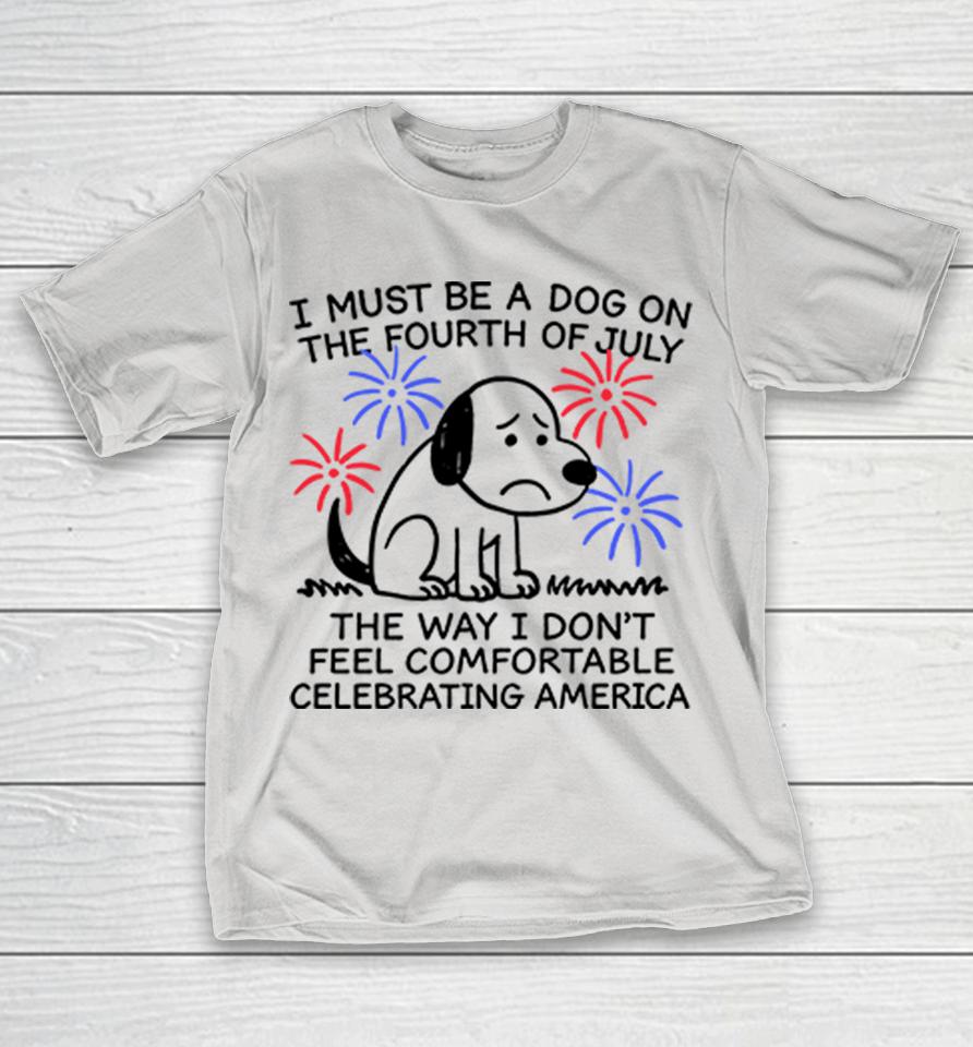 I Must Be A Dog On The Fourth Of July Shirts