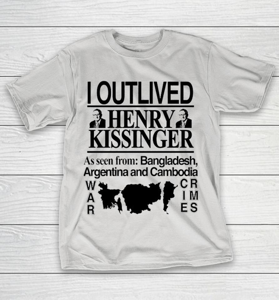 I Outlived Henry Kissinger As Seen From Bangladesh Argentina And Cambodia War Crimes Shirts
