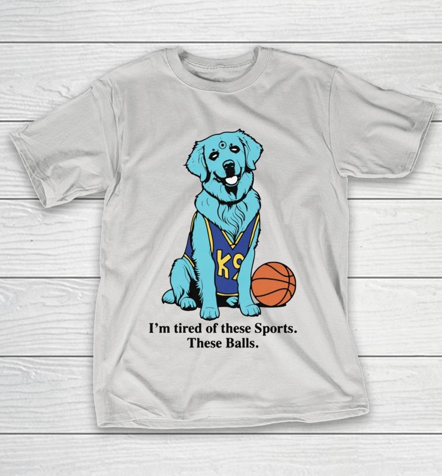 I'm Tired Of These Sports. These Balls Shirts