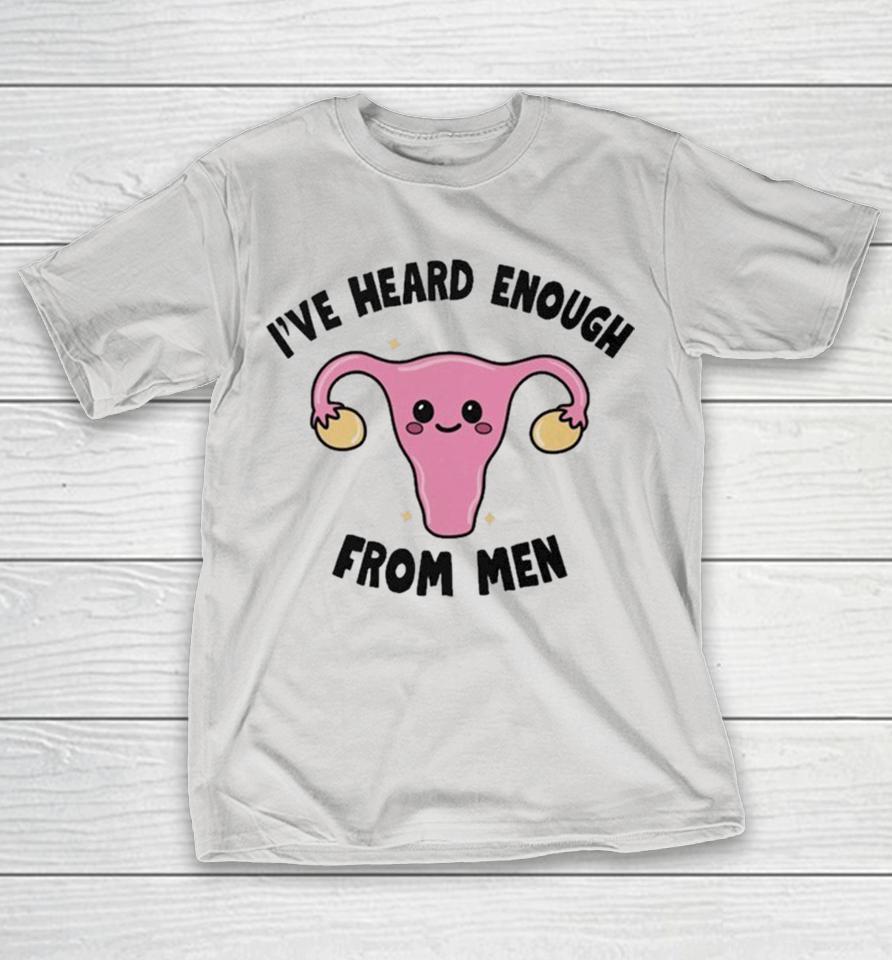 I’ve Heard Enough From Men Uterus Shirts