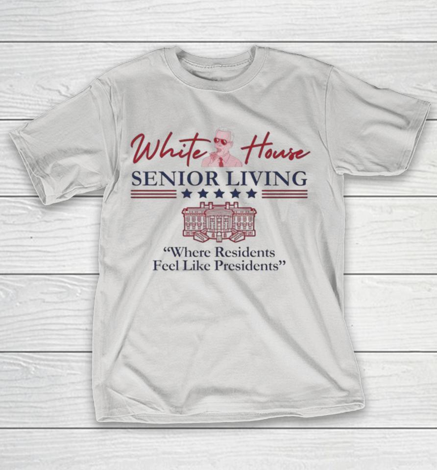 Joe Biden White House Senior Living Where Residents Feel Like Presidents Shirts