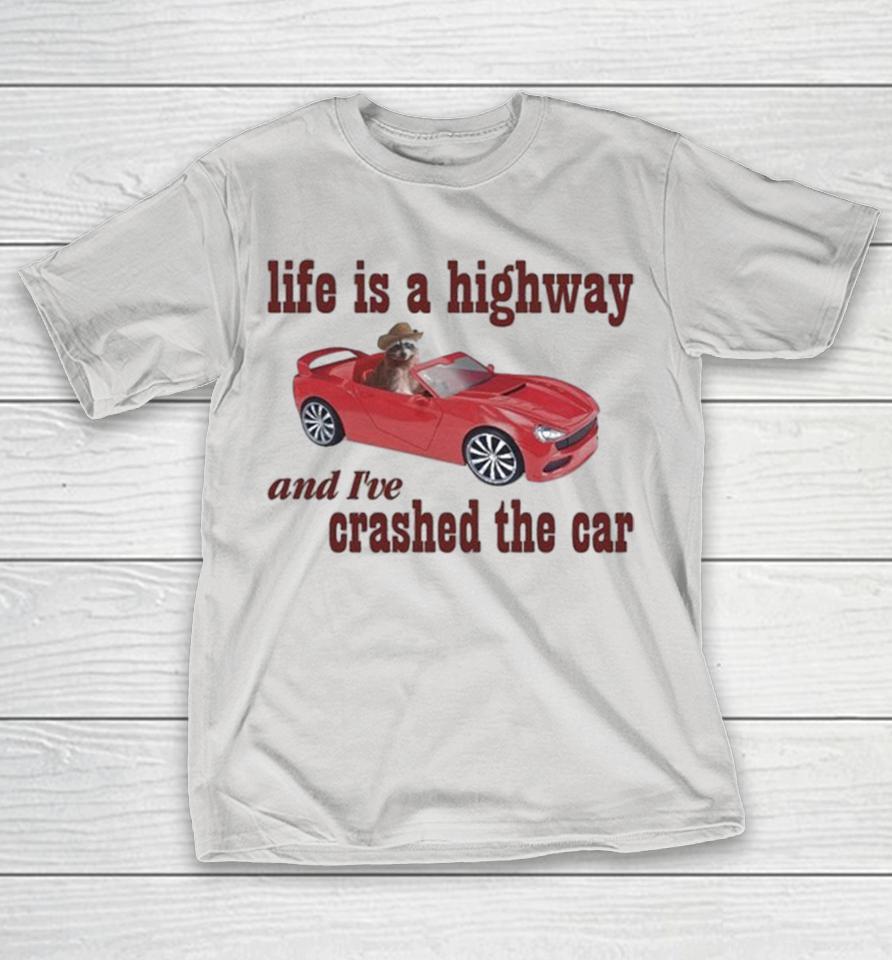 Life Is A Highway And I’ve Crashed The Car Raccoon Shirts
