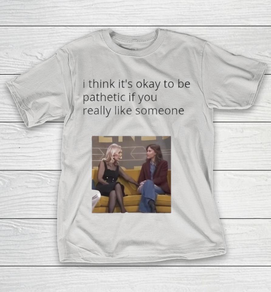 Mafin I Think It’s Okay To Be Pathetic If You Really Like Someone Shirts