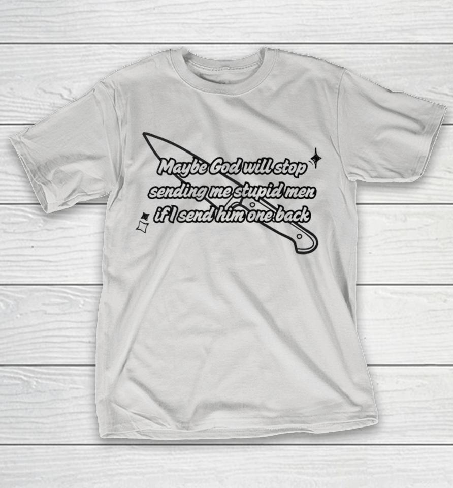 Maybe God Will Stop Sending Me Stupid Men If I Send Him One Back Shirts