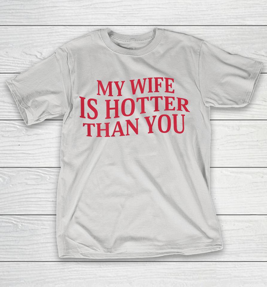 My Wife Is Hotter Than You Shirts
