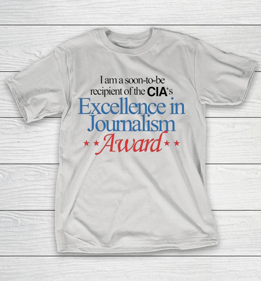 Official I Am A Soon To Be Recipient Of The CIA’s Excellence In Journalism Award Shirts