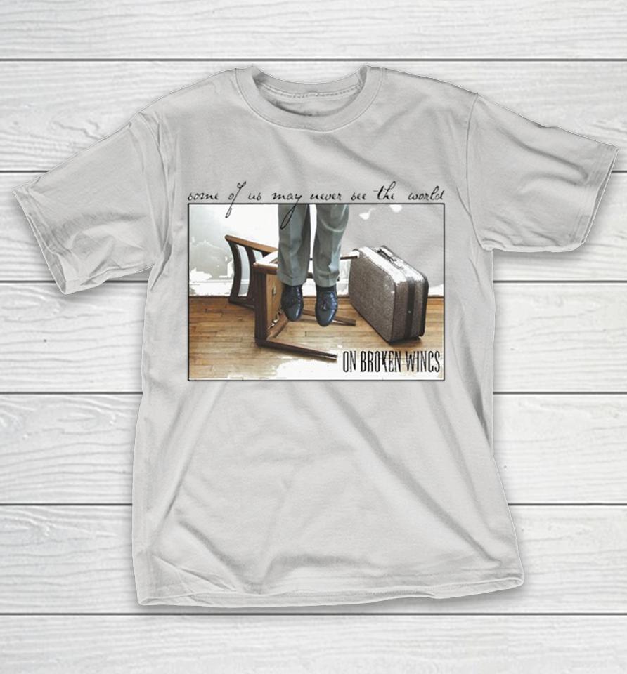 Official On Broken Wings Some Of Us May Never See The World Shirts