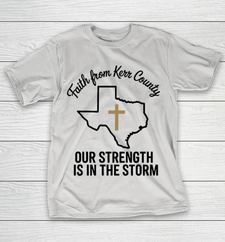 Official Texas Faith From Kerr Country Our Strength Is In The Storm Flood Relieft Shirts