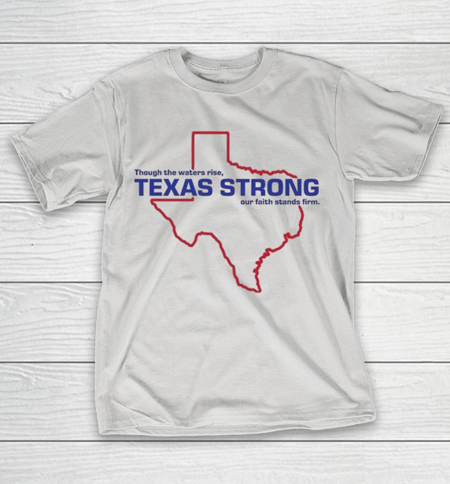 Official Through The Waters Rise Texas Strong Our Faith Stands Firm Map Shirts