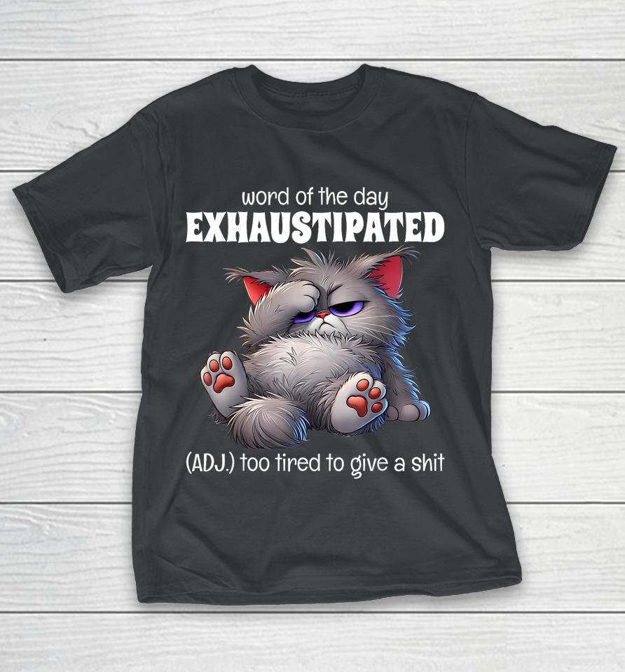 Word Of The Day Exhaustipated Adj Too Tired To Give A Shit Shirts