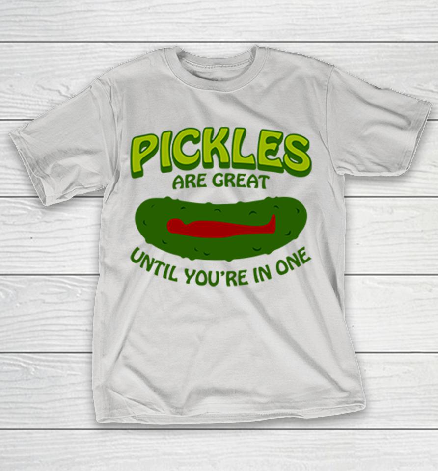 Pickles Are Great Until You're In One Shirts