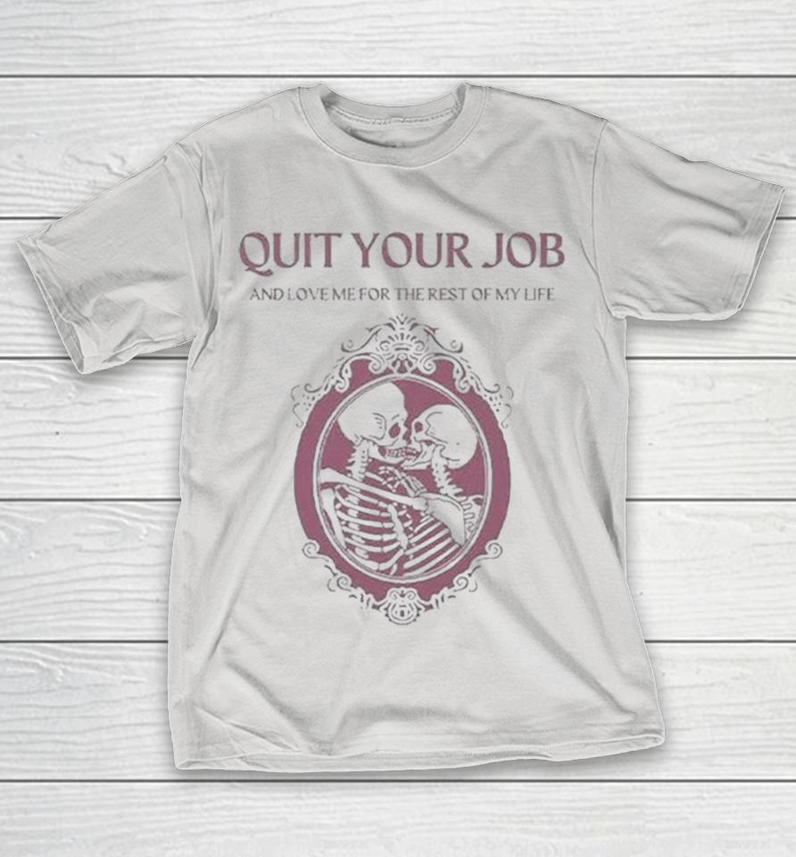Quit Your Job And Love Me For The Rest Of My Life Skeleton Shirts