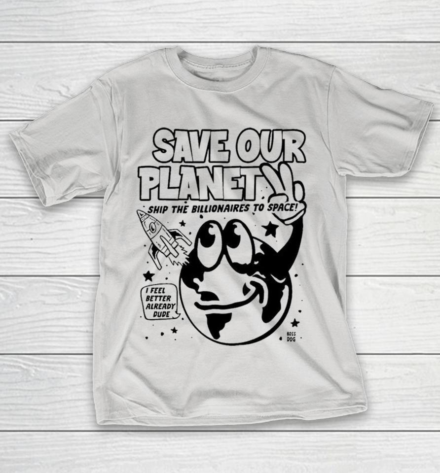 Save Our Planet Ship The Billionaires To Space I Feel Better Already Dude Shirts