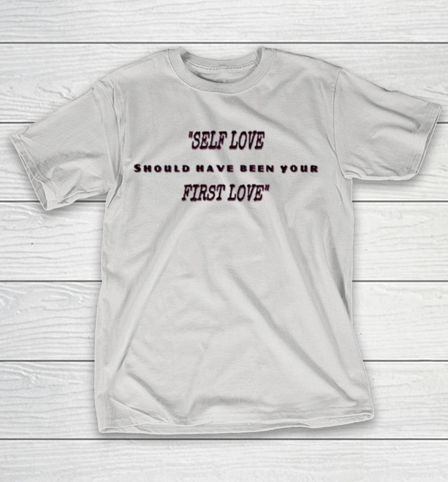 Self Love Should Have Been Your First Love Shirts