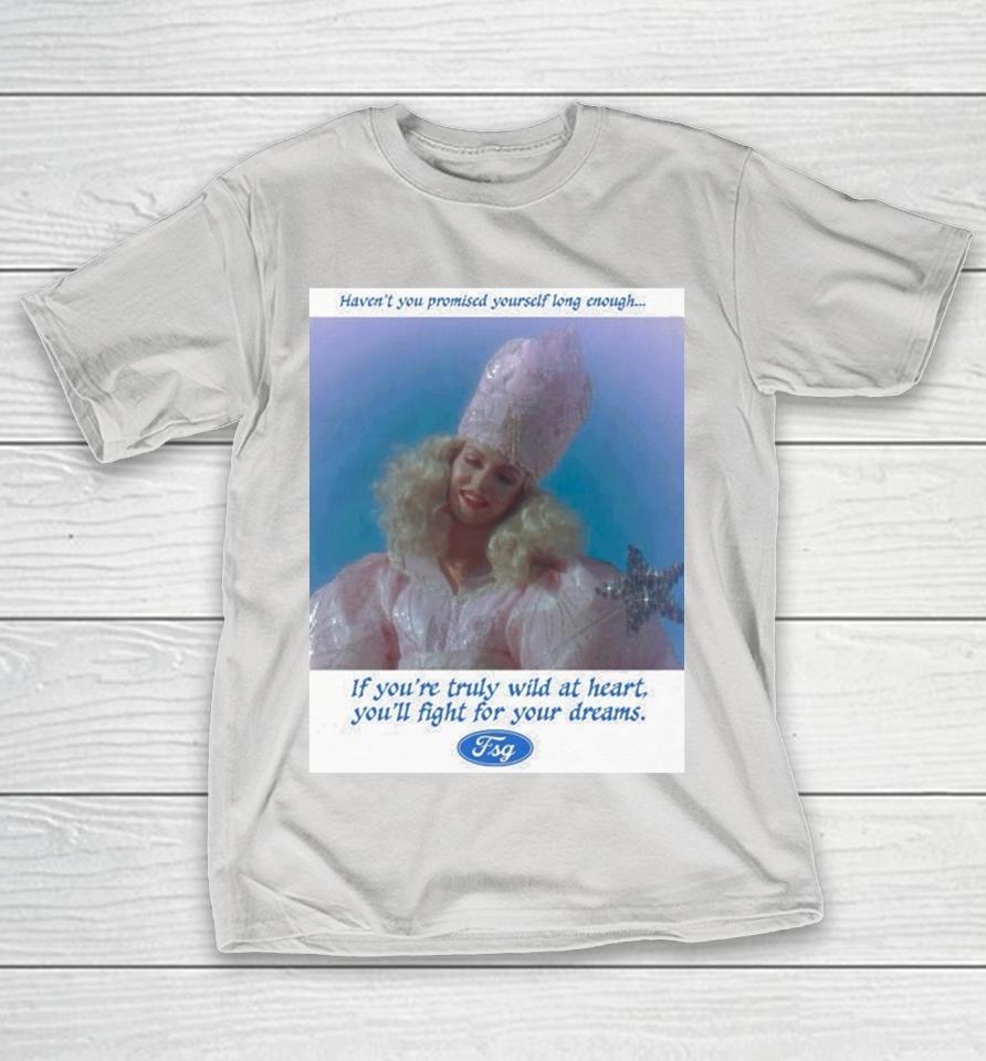 Sheryl Lee Glinda Haven’t You Promised Yourself Long Enough If You’re Truly Wild At Heart You’ll Fight For Your Dreams Wicked Shirts