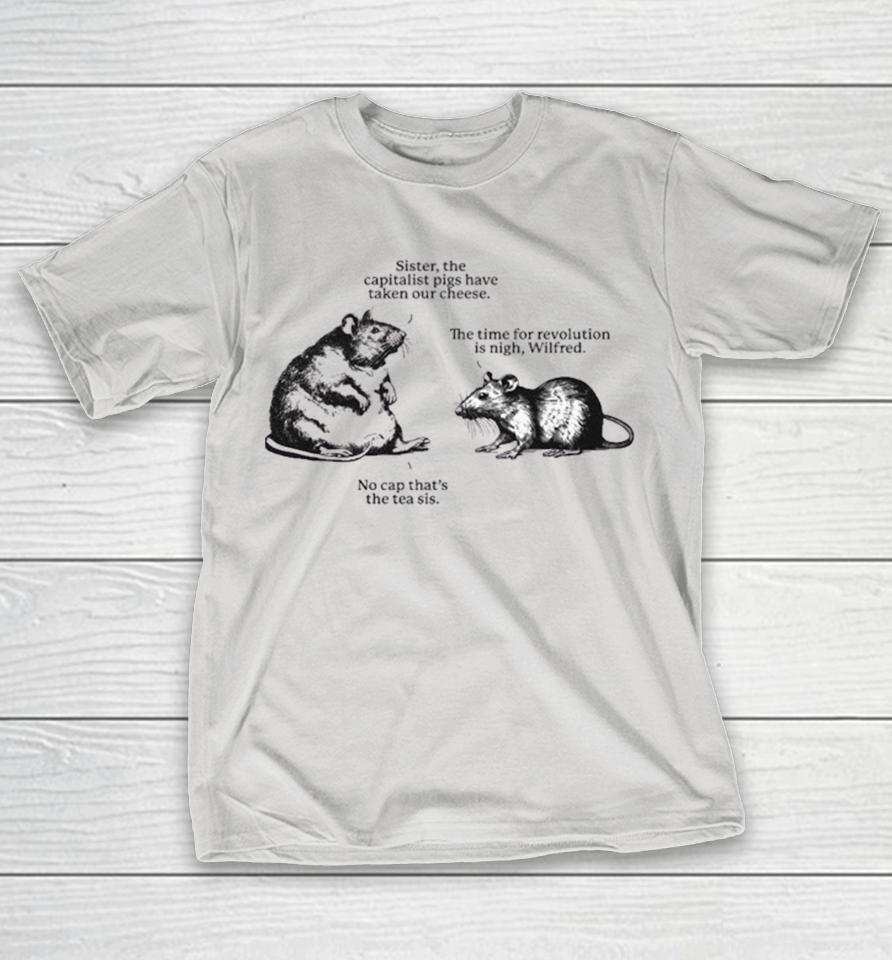 Sister The Capitalist Pigs Have Taken Our Cheese The Time For Revolution Is Nigh Wilfred No Cap That’s The Tea Sis Wilfred And His Sister Rats Shirts