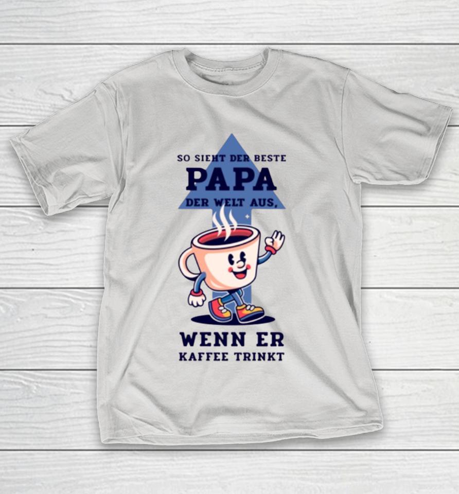 So sieht der beste Papa der Welt aus, wenn er Kaffee trinkt Shirts
