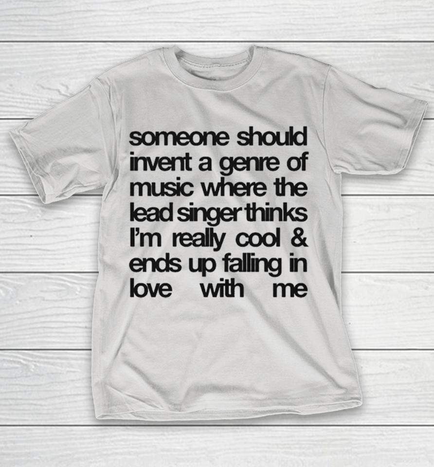 Someone Should Invent A Genre Of Music Where The Lead Singer Thinks I’m Really Cool And Ends Up Falling In Love With Me Shirts