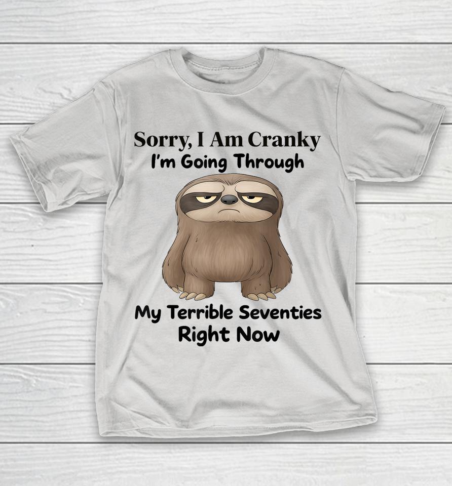 Sorry I am Cranky in Going Through My Terrible Seventies Right Now Shirts