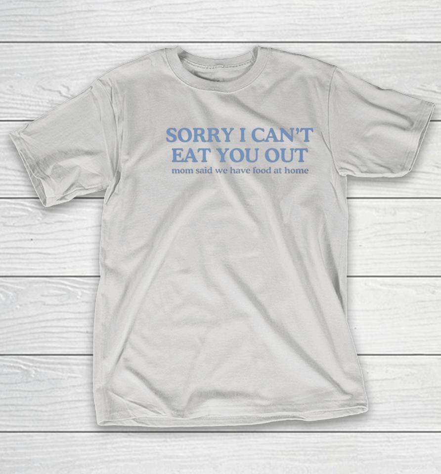 Sorry I Can’t Eat You Out Mom Said We Have Food At Home Shirts
