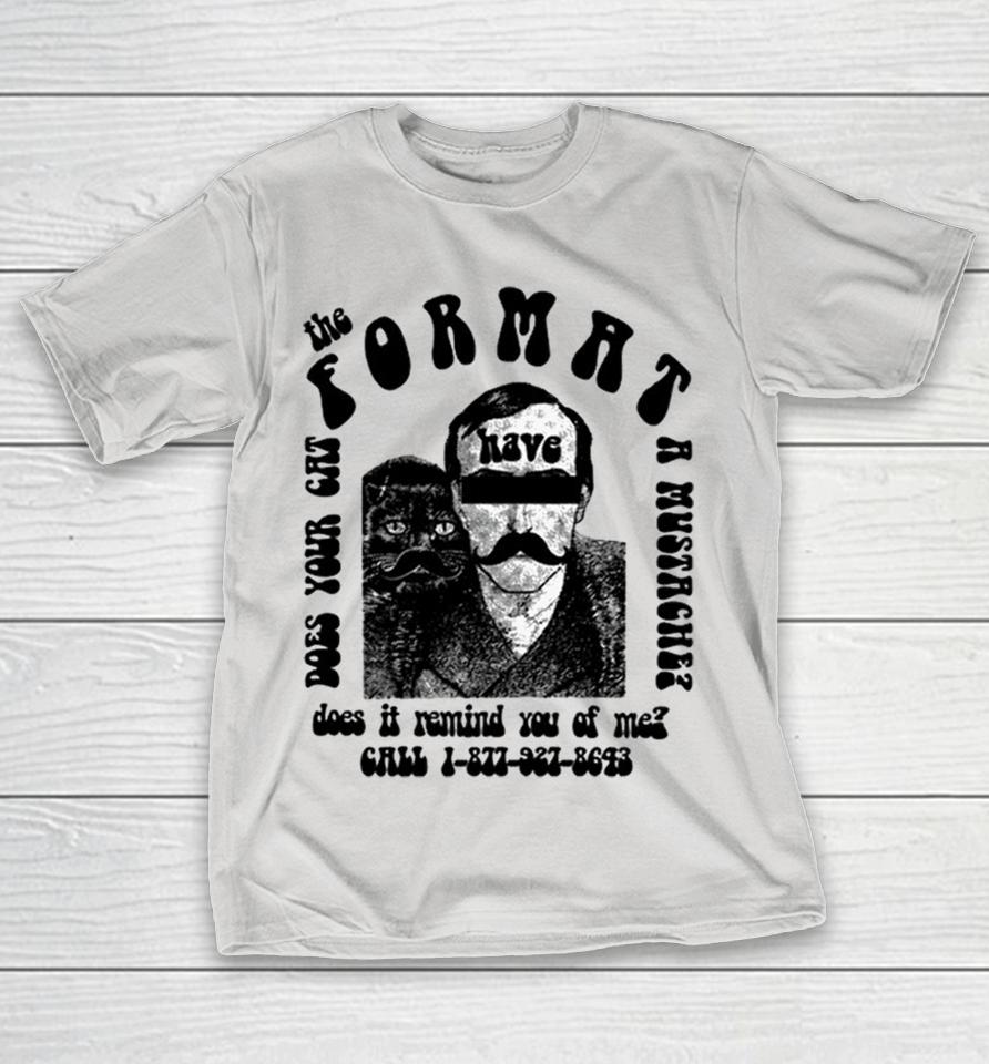 The Format Have Does Your Cat A Mustache Does It Remind You Of Me Shirts