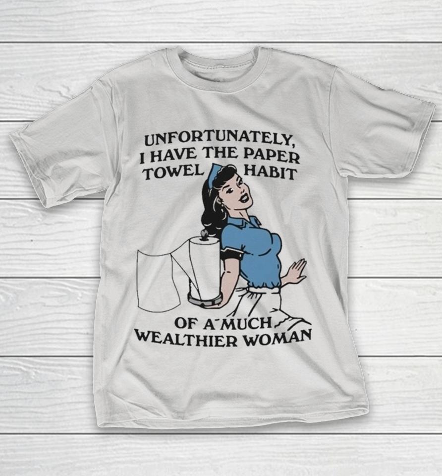 Unfortunately, I Have The Paper Towel Habit Of A Much Wealthier Woman Shirts