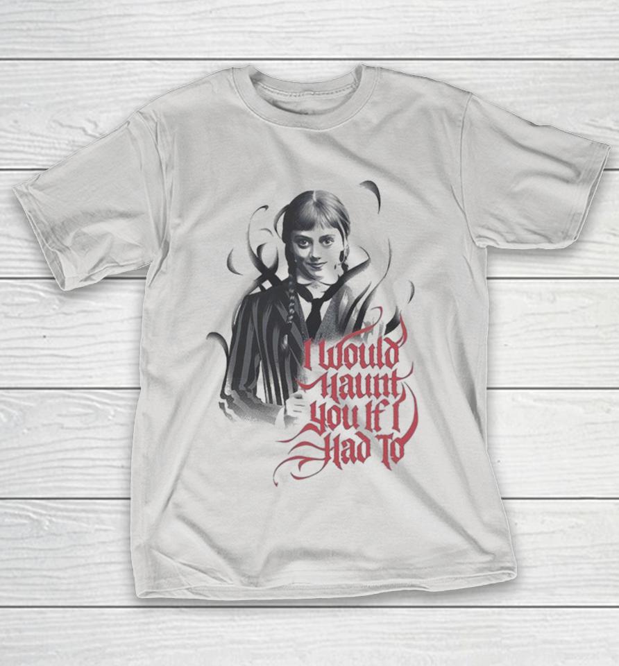 Wednesday I Would Haunt You If I Had To Shirts