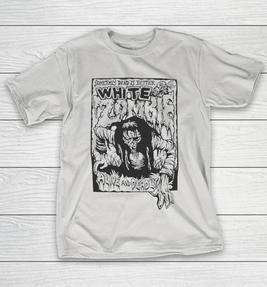 White Zombie Alive And Deadly Sometimes Dead Is Better Shirts