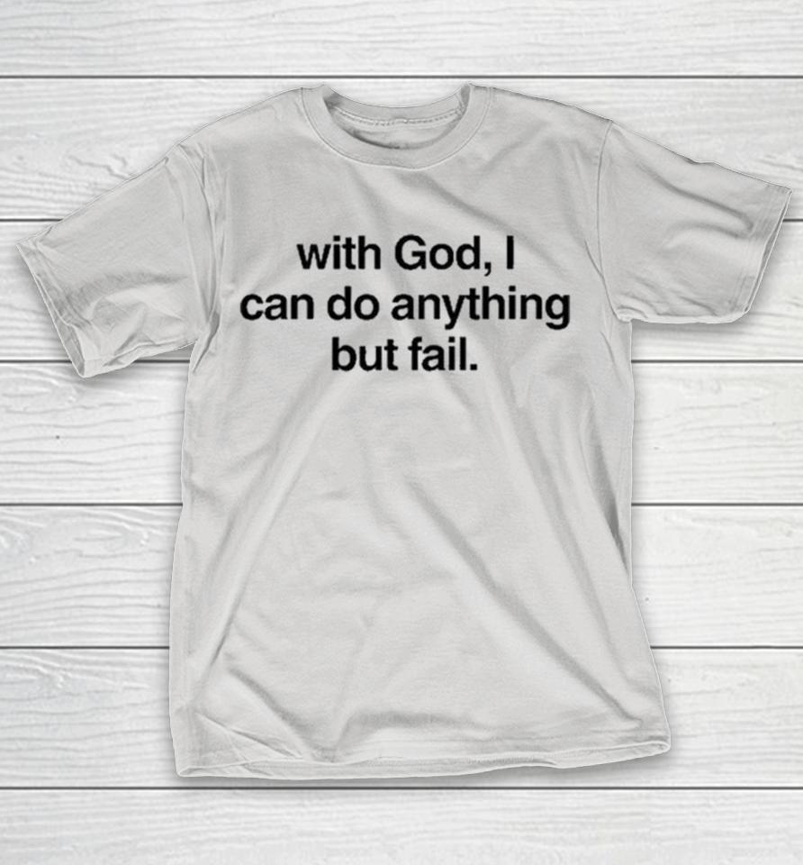 With God I Can Do Anything But Fail Shirts