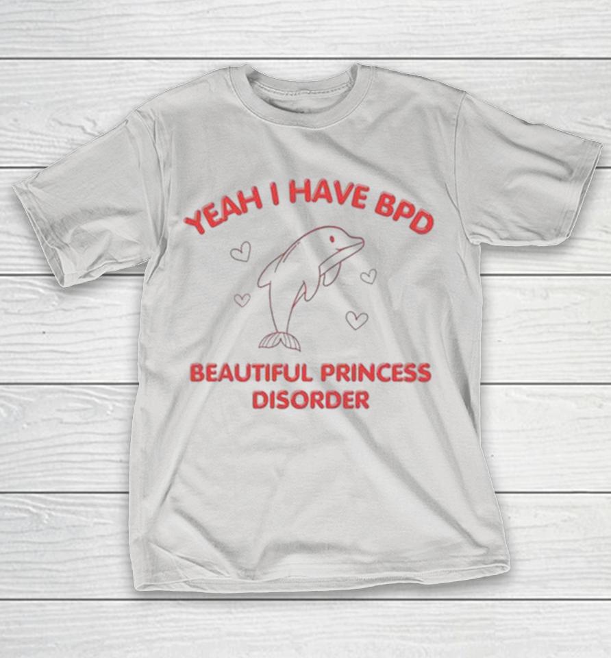Yeah I Have Bpd Beautiful Princess Disorder Dolphin Shirts