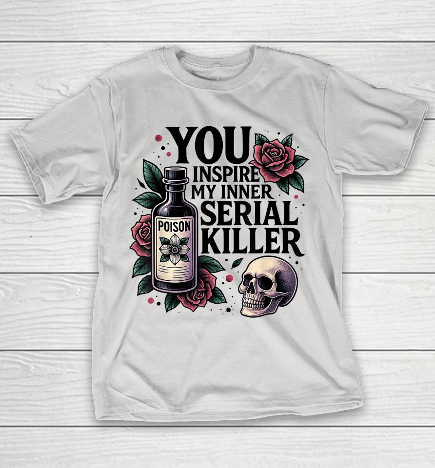 You Inspire My Inner Serial Killer - Spooky Season Shirts