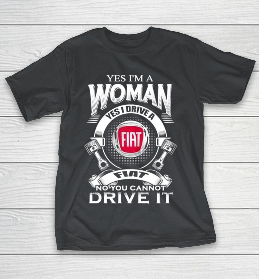 Yes I Am A Woman Yes I Drive A Fiat Logo No You Cannot Drive It New Shirts