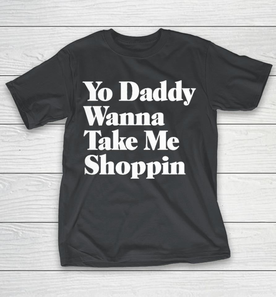 Yo Daddy Wanna Take Me Shoppin Shirts